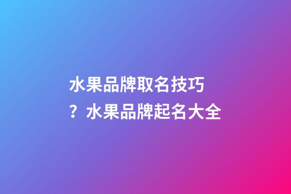 水果品牌取名技巧？水果品牌起名大全-第1張-商標起名-玄機派